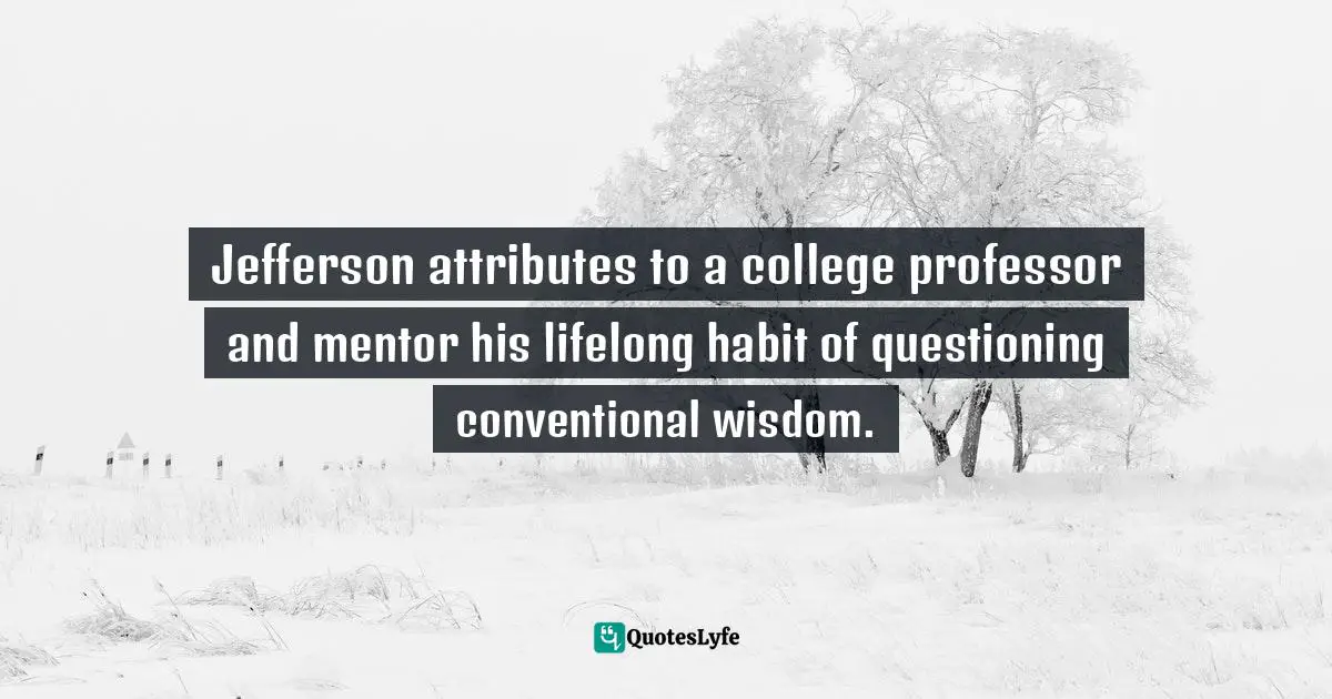Jefferson attributes to a college professor and mentor his lifelong habit of questioning conventional wisdom.