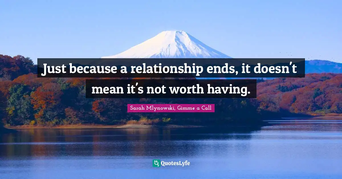 Breaking Up Quotes: "Just because a relationship ends, it doesn't mean it's not worth having."