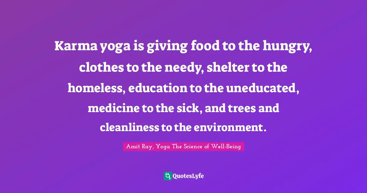 Amit Ray, Yoga The Science of Well-Being Quotes: Karma yoga is giving food to the hungry, clothes to the needy, shelter to the homeless, education to the uneducated, medicine to the sick, and trees and cleanliness to the environment.