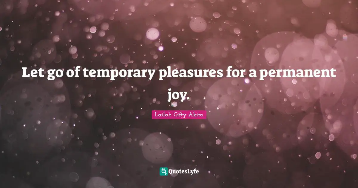 Let go of temporary pleasures for a permanent joy.