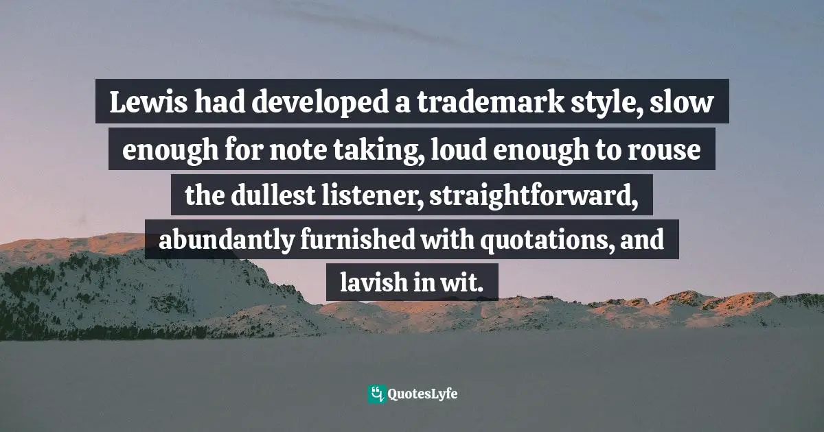 Charles   Williams Quotes: "Lewis had developed a trademark style, slow enough for note taking, loud enough to rouse the dullest listener, straightforward, abundantly furnished with quotations, and lavish in wit."