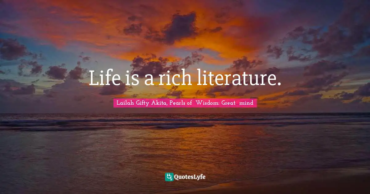 Life is a rich literature.