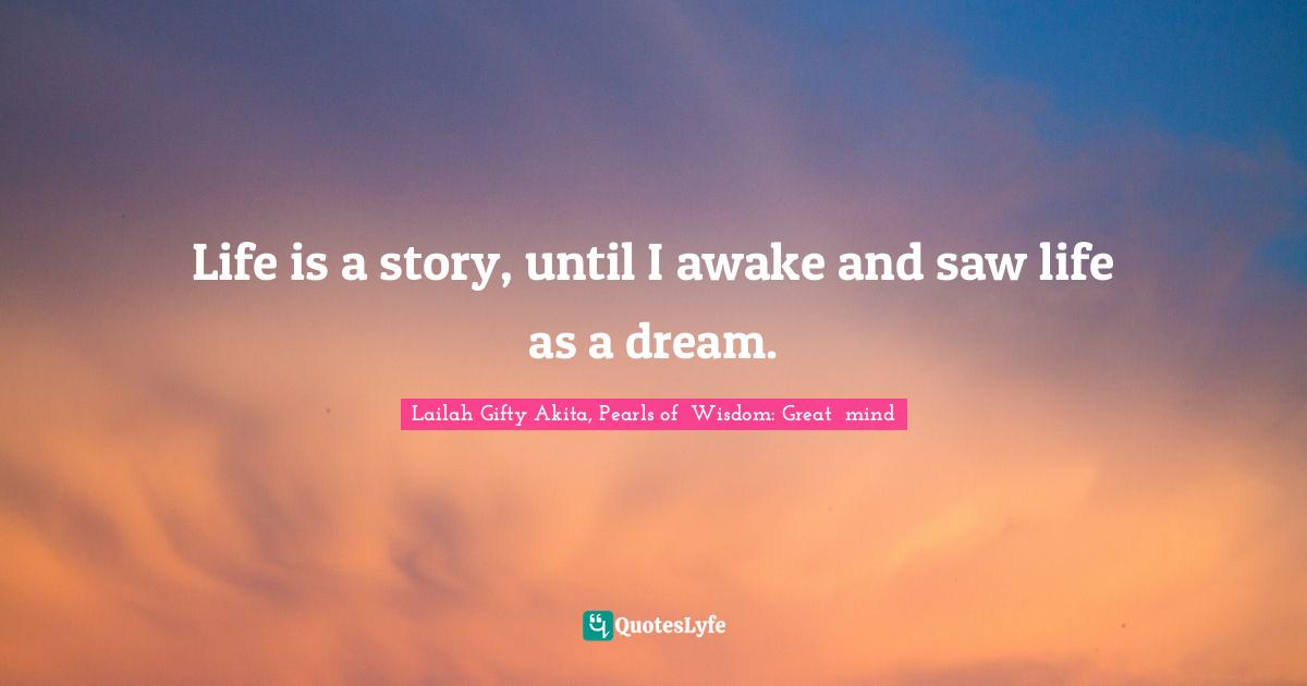 Life is a story, until I awake and saw life as a dream.