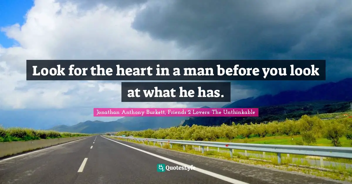 Jonathan Anthony Burkett Quotes: "Look for the heart in a man before you look at what he has."