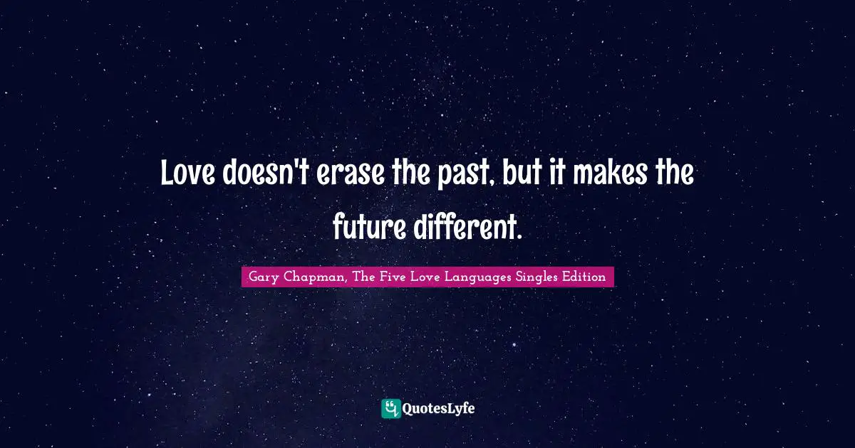 Love doesn't erase the past, but it makes the future different.