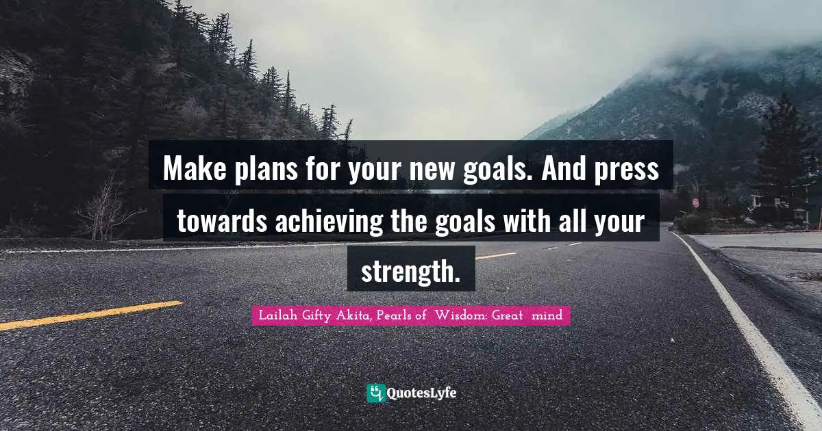 Make plans for your new goals. And press towards achieving the goals with all your strength.