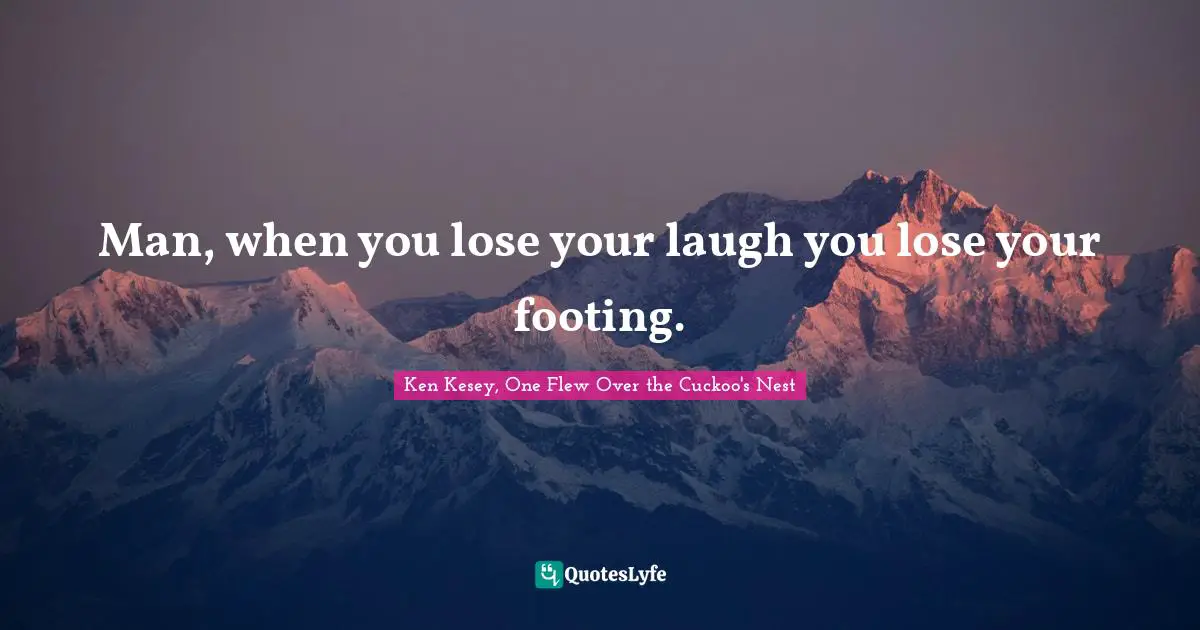 Man, when you lose your laugh you lose your footing.