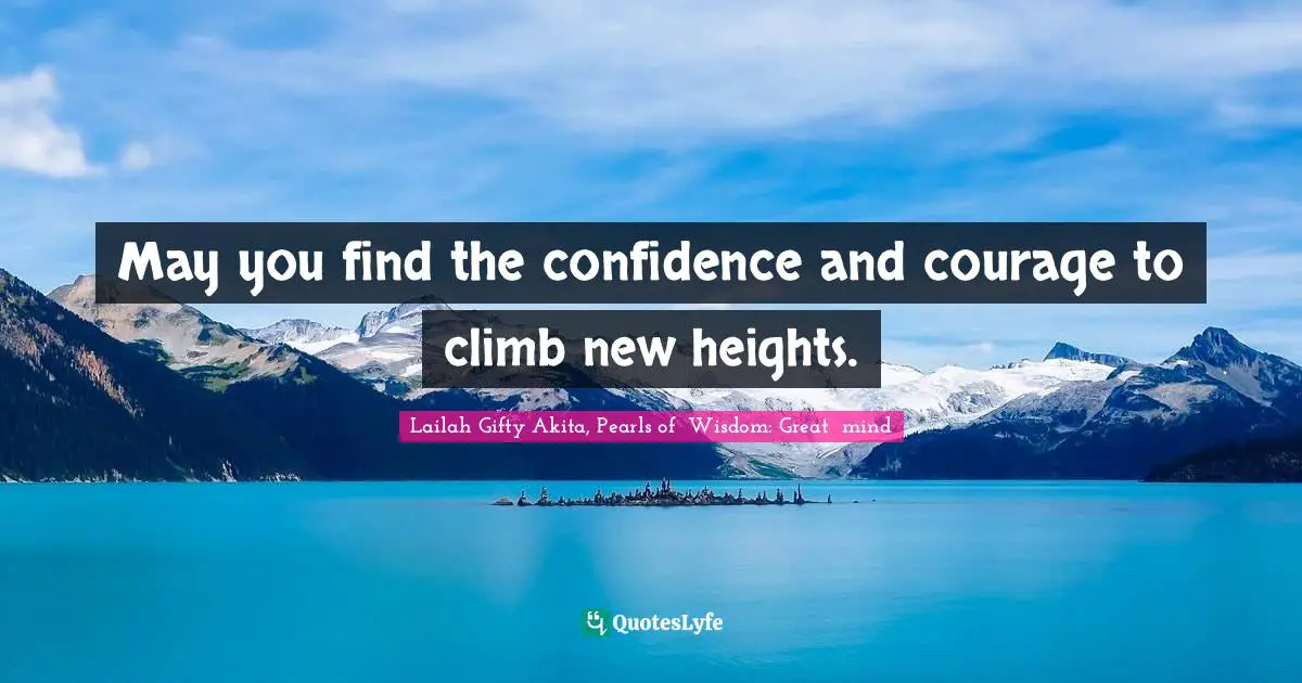 May you find the confidence and courage to climb new heights.