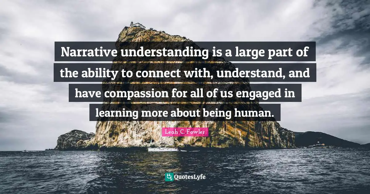 Narrative understanding is a large part of the ability to connect with, understand, and have compassion for all of us engaged in learning more about being human.