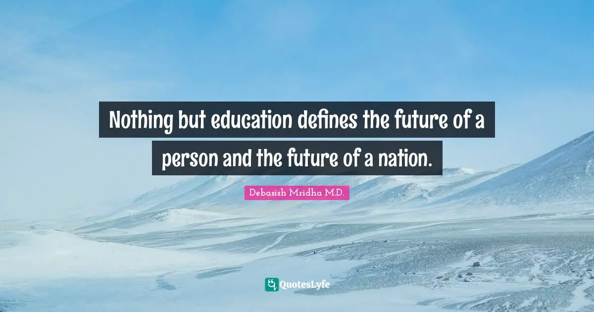 Nothing but education defines the future of a person and the future of a nation.
