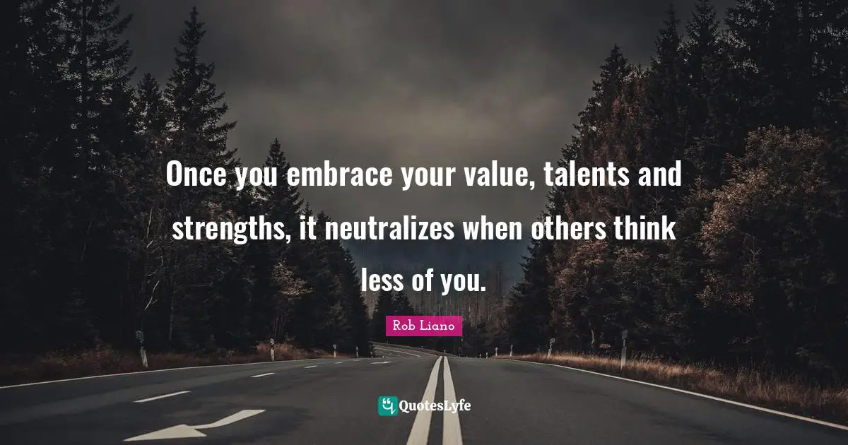 Rob Liano Quotes: Once you embrace your value, talents and strengths, it neutralizes when others think less of you.