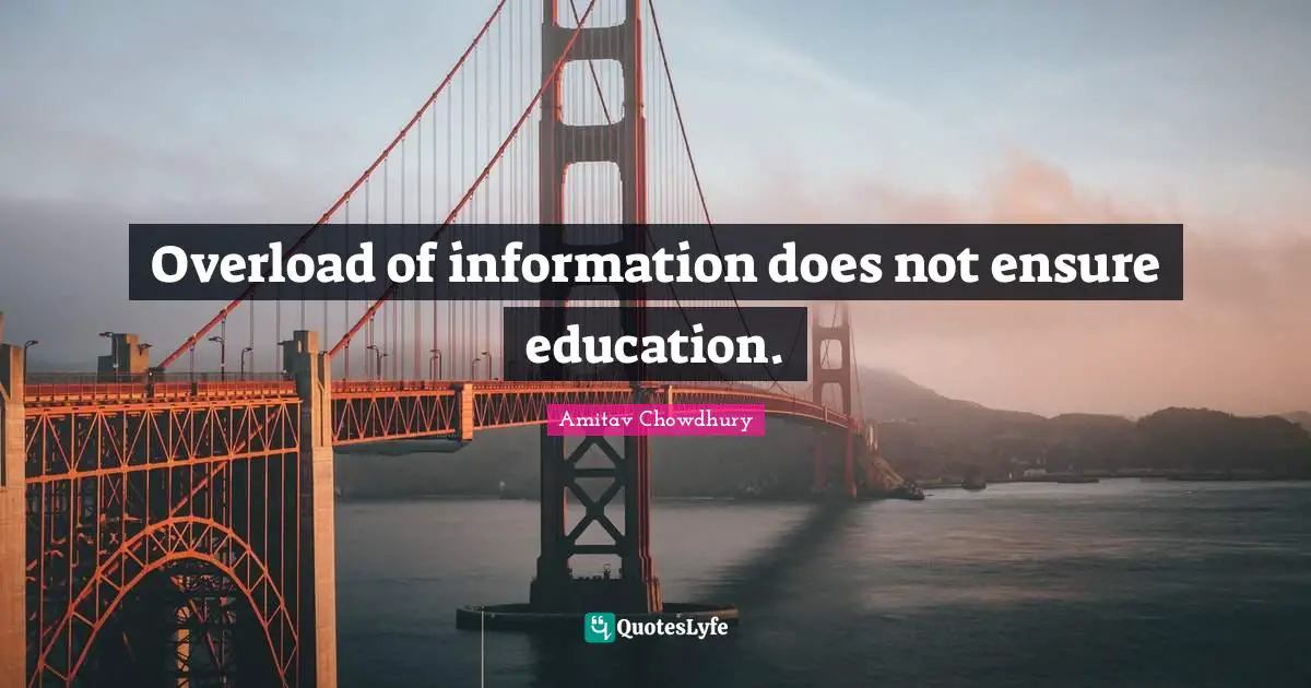 Overload of information does not ensure education.