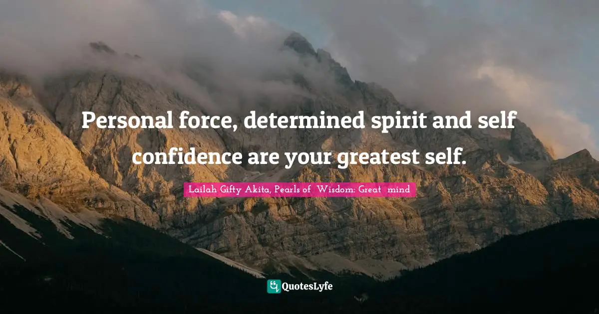 Personal force, determined spirit and self confidence are your greatest self.