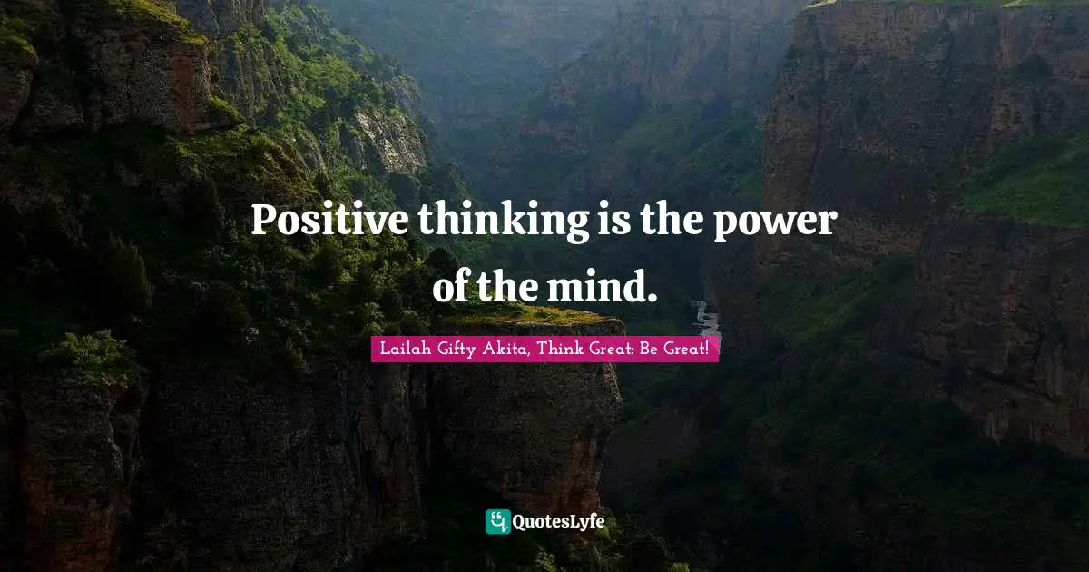 Positive thinking is the power of the mind.