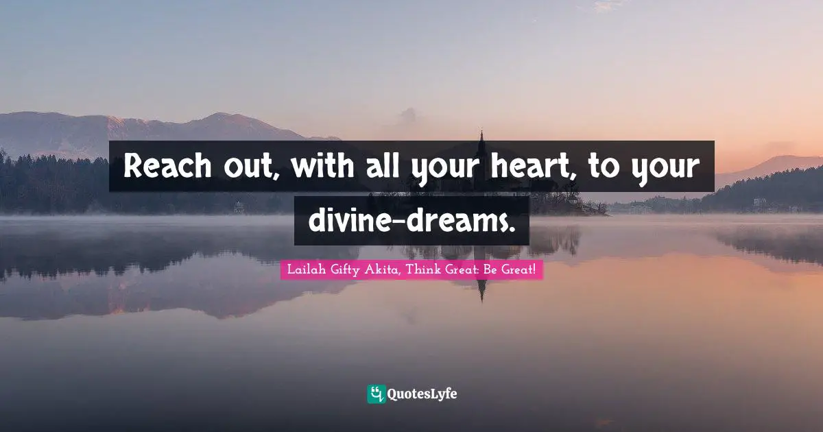 Reach out, with all your heart, to your divine-dreams.