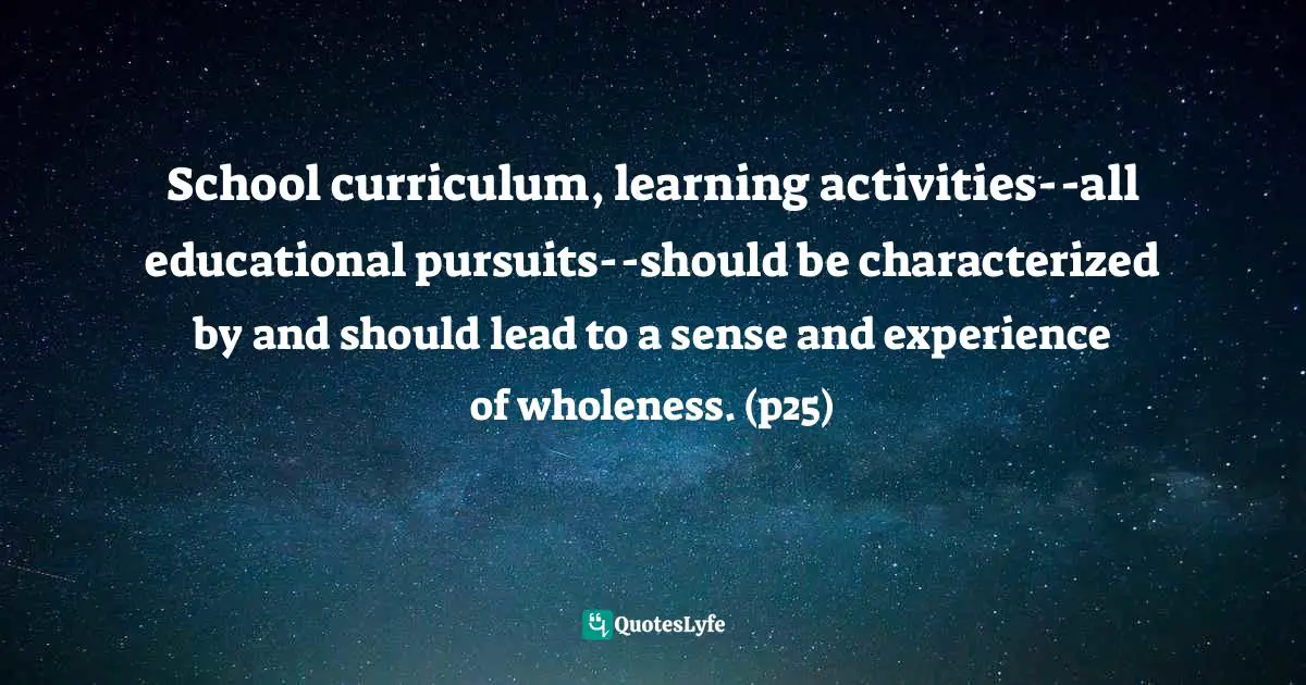 Donovan L. Graham, Teaching Redemptively: Bringing Grace And Truth Into Your Classroom Quotes: "School curriculum, learning activities--all educational pursuits--should be characterized by and should lead to a sense and experience of wholeness. (p25)"