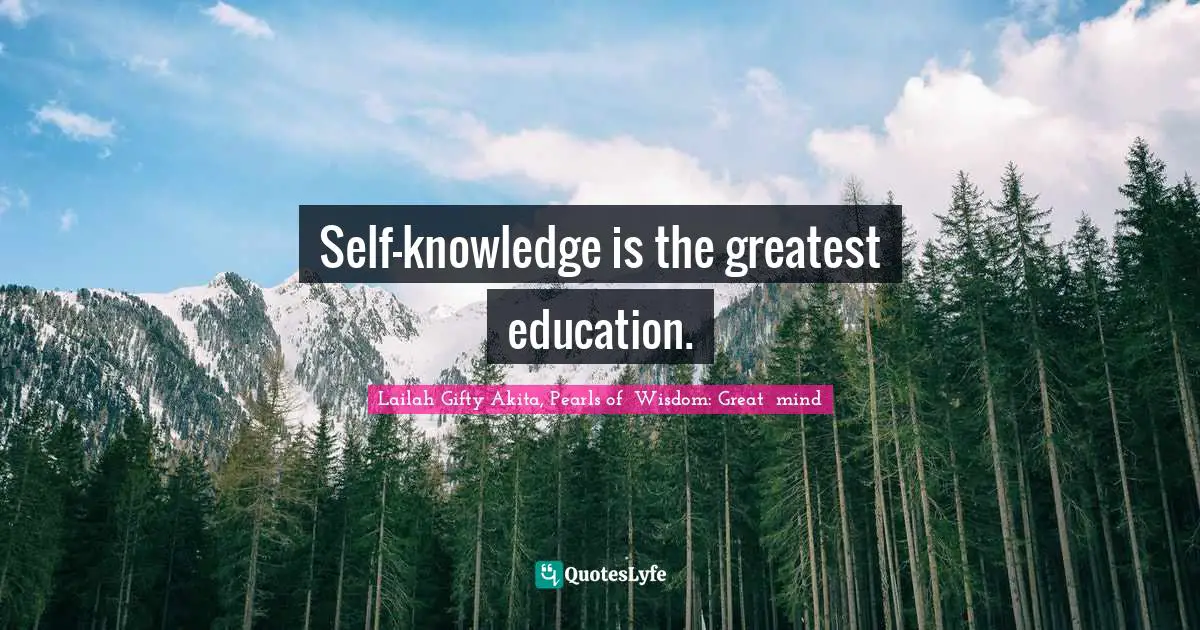 Self-knowledge is the greatest education.