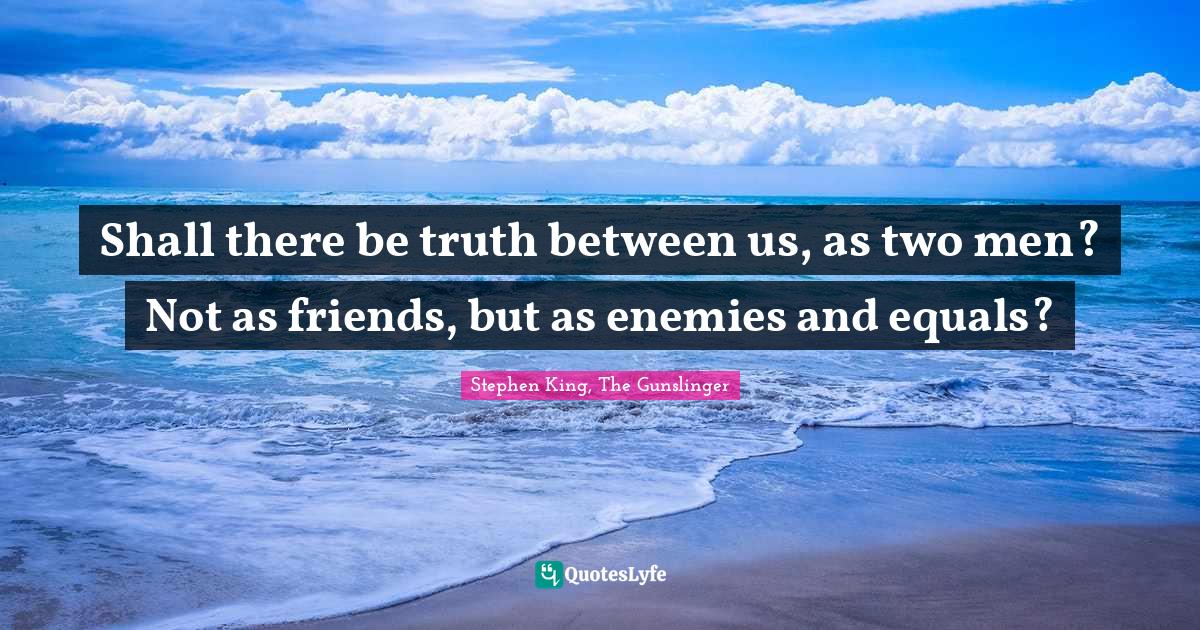 Stephen King, The Gunslinger Quotes: "Shall there be truth between us, as two men? Not as friends, but as enemies and equals?"