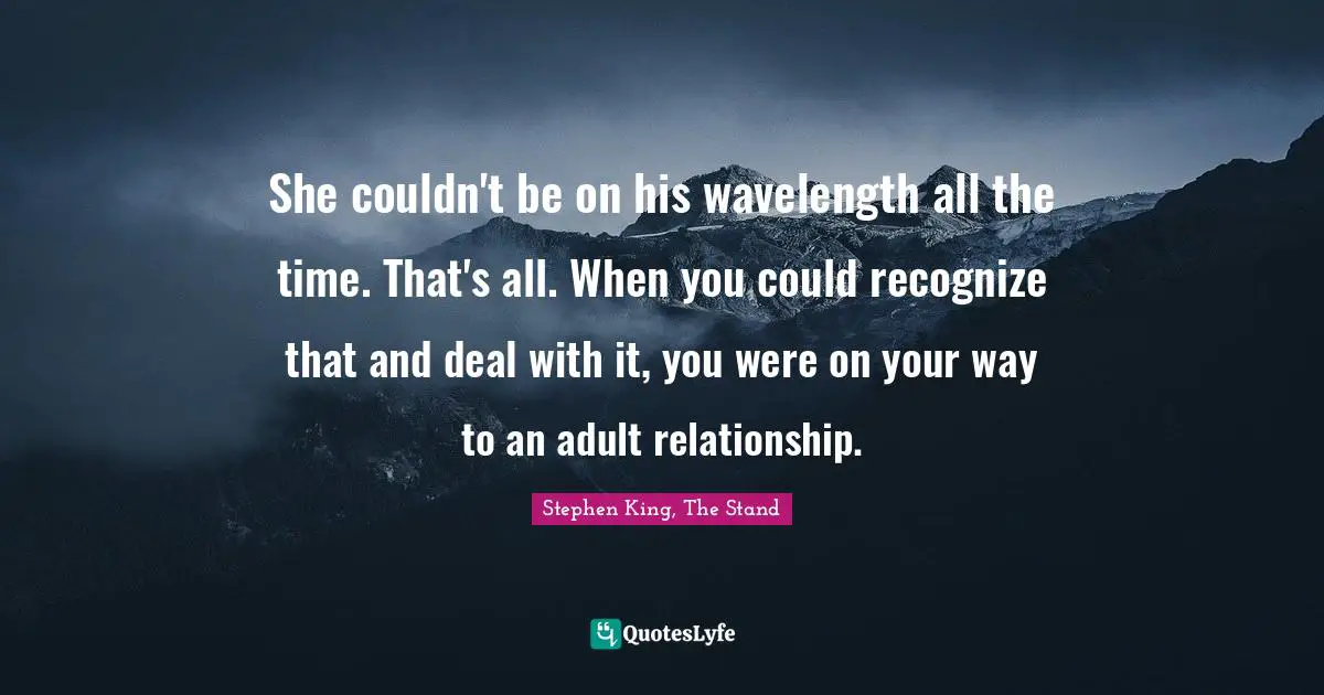 Stephen King, The Stand Quotes: "She couldn't be on his wavelength all the time. That's all. When you could recognize that and deal with it, you were on your way to an adult relationship."