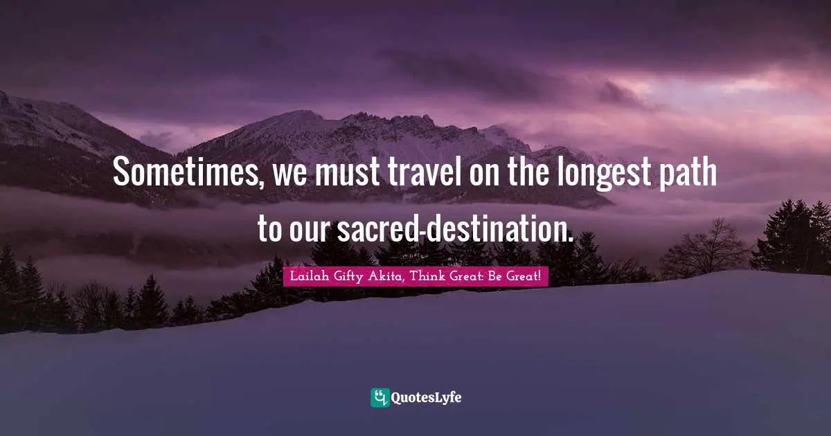 Aim High Quotes: "Sometimes, we must travel on the longest path to our sacred-destination."