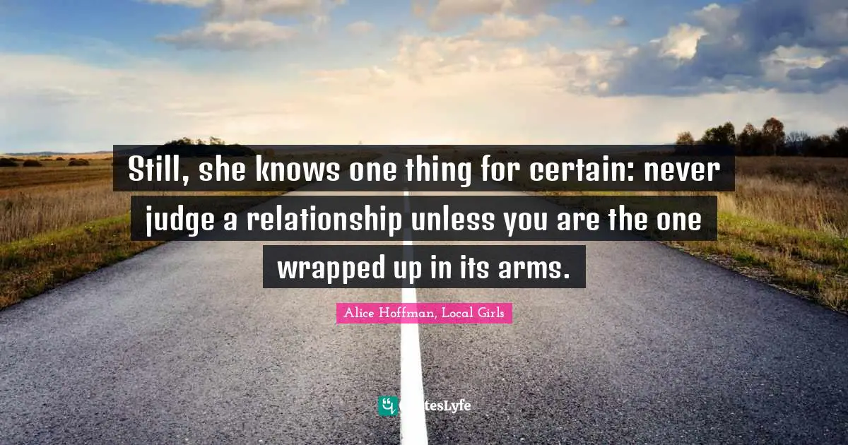 Still, she knows one thing for certain: never judge a relationship unless you are the one wrapped up in its arms.