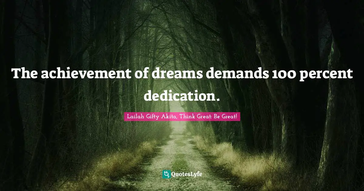 The achievement of dreams demands 100 percent dedication.