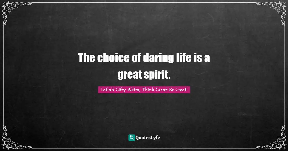 The choice of daring life is a great spirit.