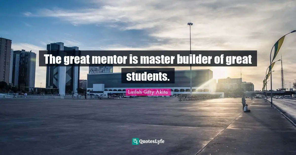 Mentors Quotes: "The great mentor is master builder of great students."