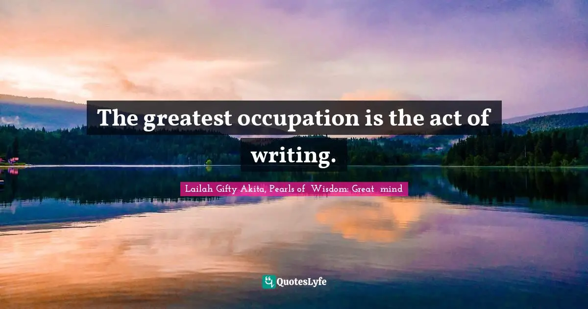 Lailah Gifty Akita, Pearls of  Wisdom: Great  mind Quotes: The greatest occupation is the act of writing.