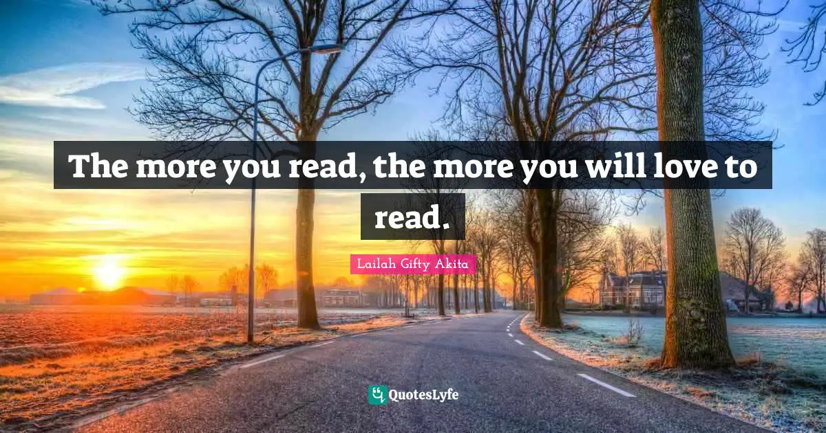 The more you read, the more you will love to read.