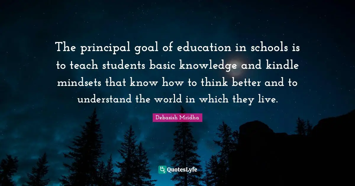 The principal goal of education in schools is to teach students basic