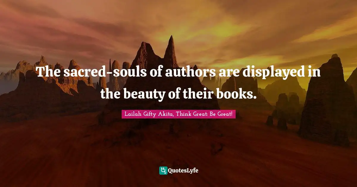 The sacred-souls of authors are displayed in the beauty of their books.
