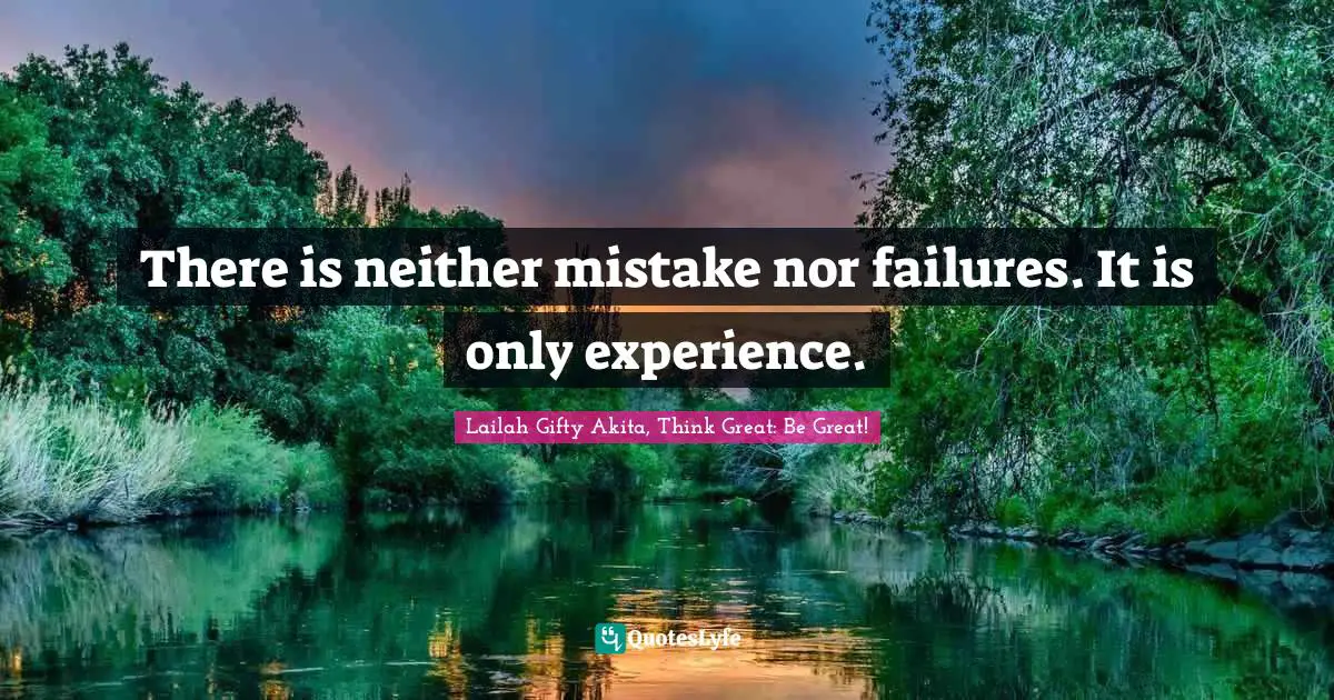Lailah Gifty Akita, Think Great: Be Great! Quotes: There is neither mistake nor failures. It is only experience.