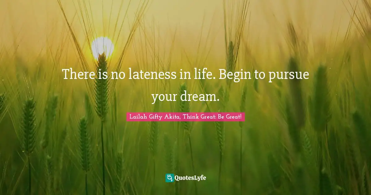 There is no lateness in life. Begin to pursue your dream.