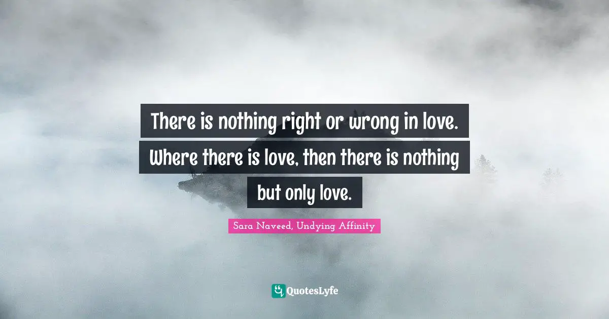 There is nothing right or wrong in love. Where there is love, then there is nothing but only love.