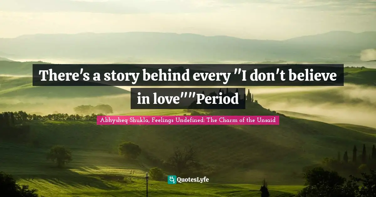 Abhysheq Shukla, Feelings Undefined: The Charm Of The Unsaid Quotes: "There's a story behind every "I don't believe in love""Period"