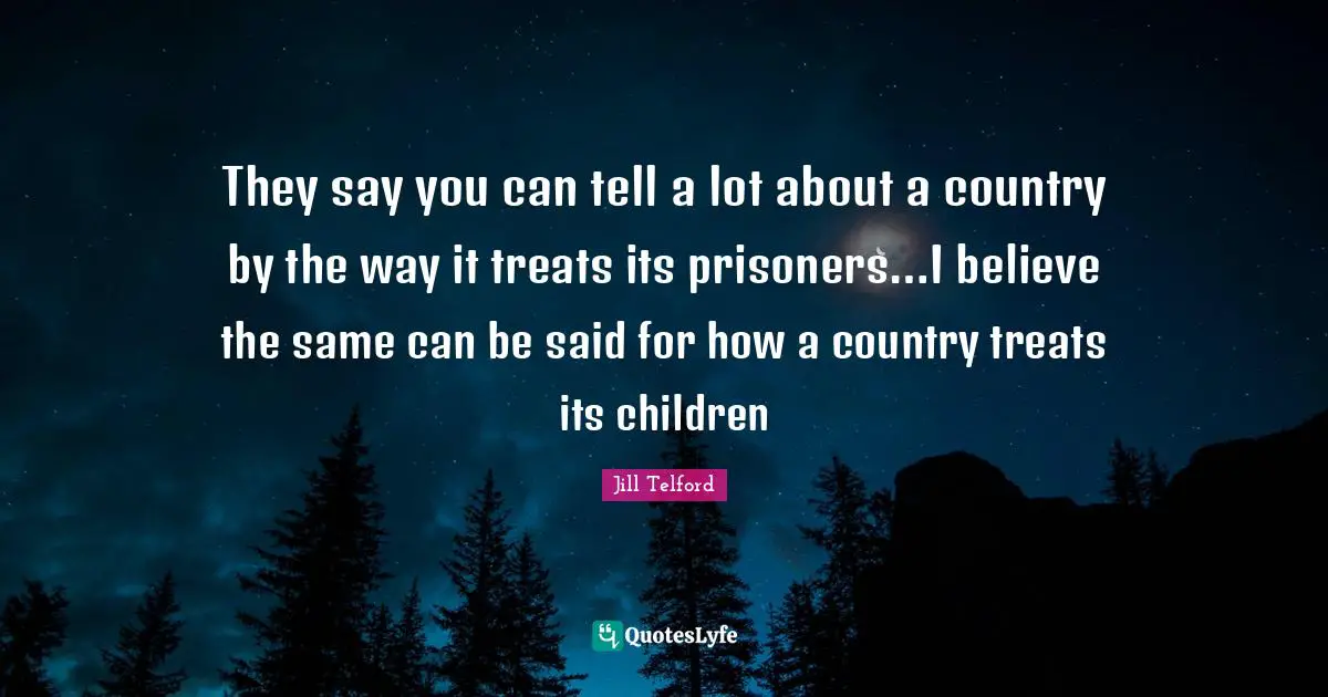 They say you can tell a lot about a country by the way it treats its prisoners…I believe the same can be said for how a country treats its children