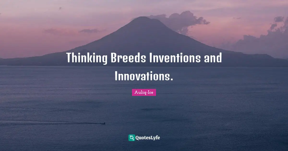Thinking Breeds Inventions and Innovations.