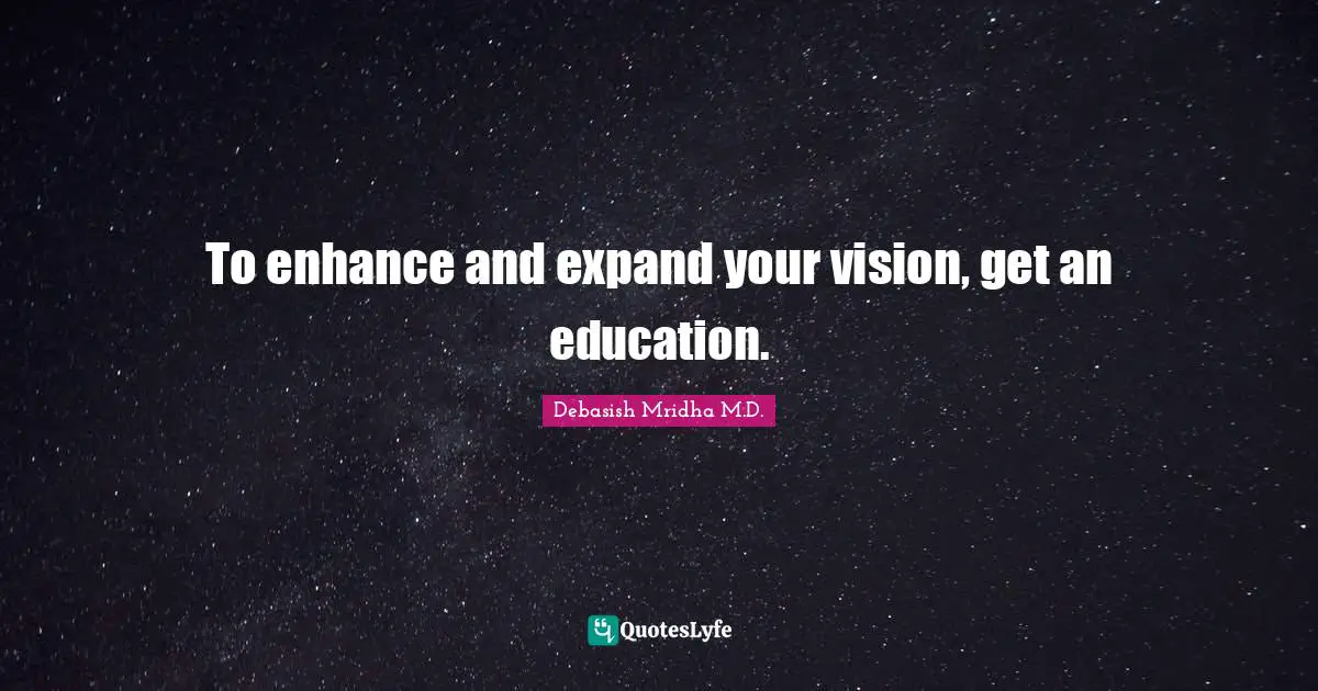 To enhance and expand your vision, get an education.