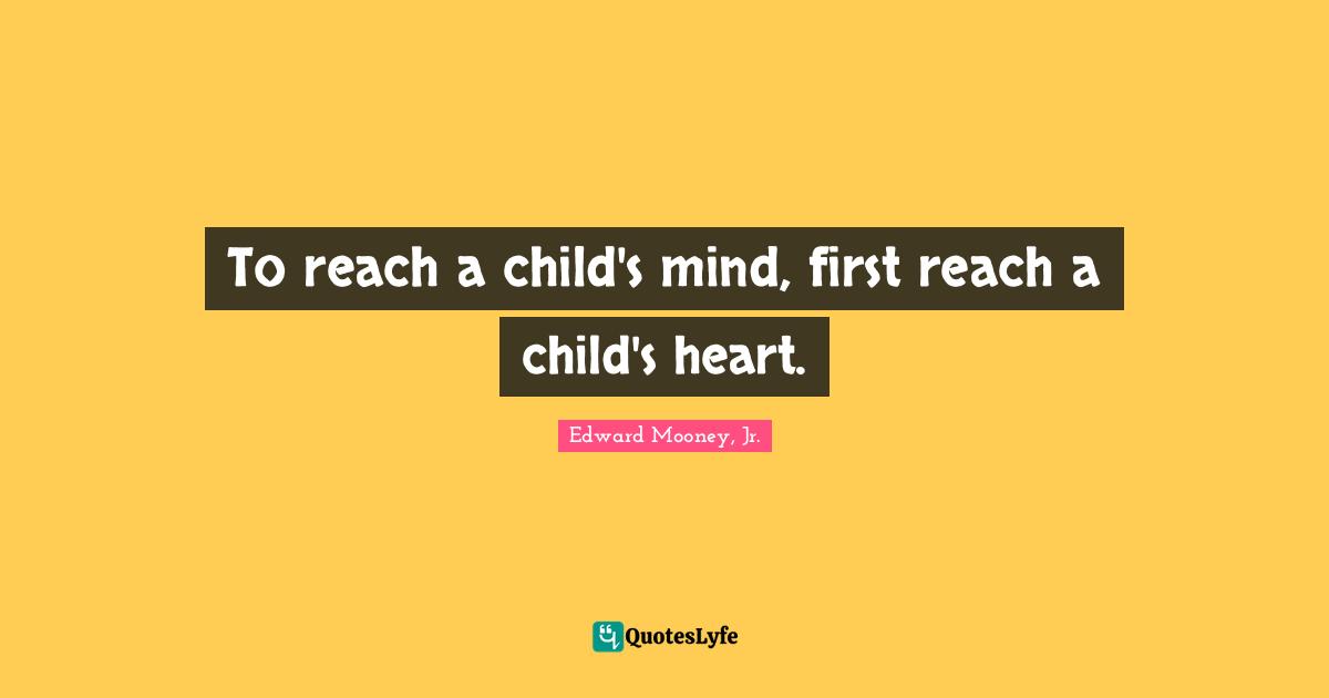 To reach a child's mind, first reach a child's heart.