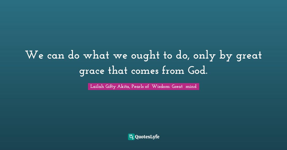 We can do what we ought to do, only by great grace that comes from God.