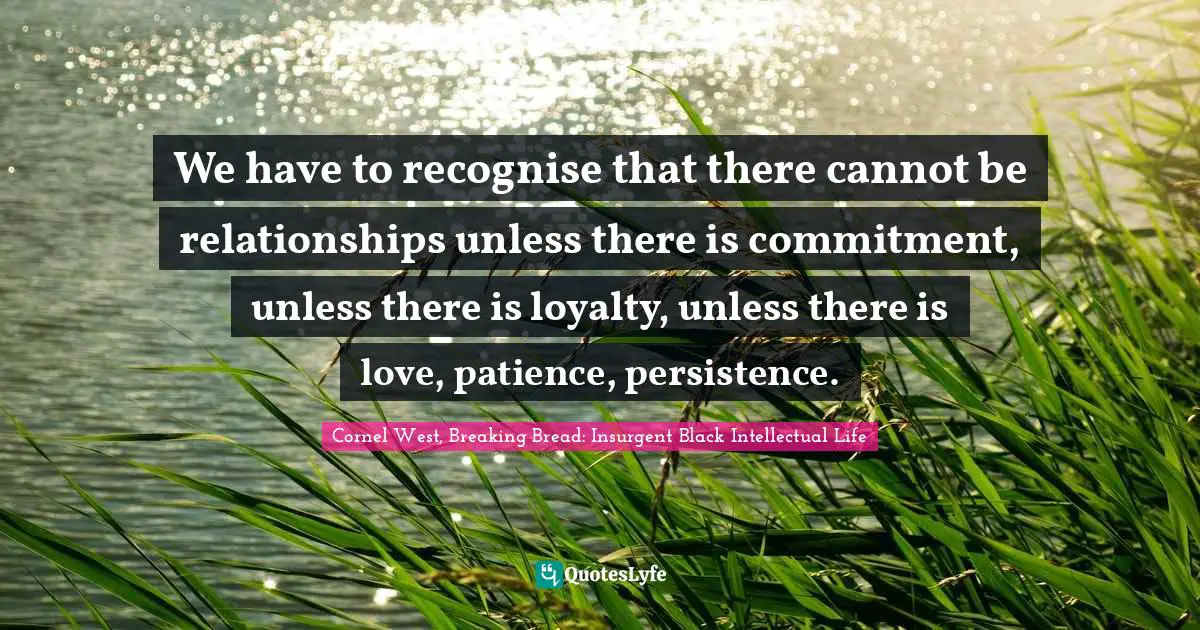 Loyalty Quotes: "We have to recognise that there cannot be relationships unless there is commitment, unless there is loyalty, unless there is love, patience, persistence."