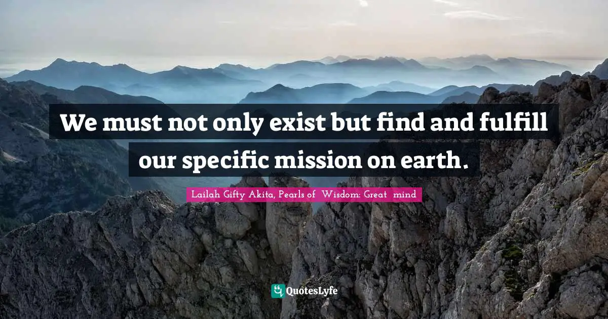 We must not only exist but find and fulfill our specific mission on earth.