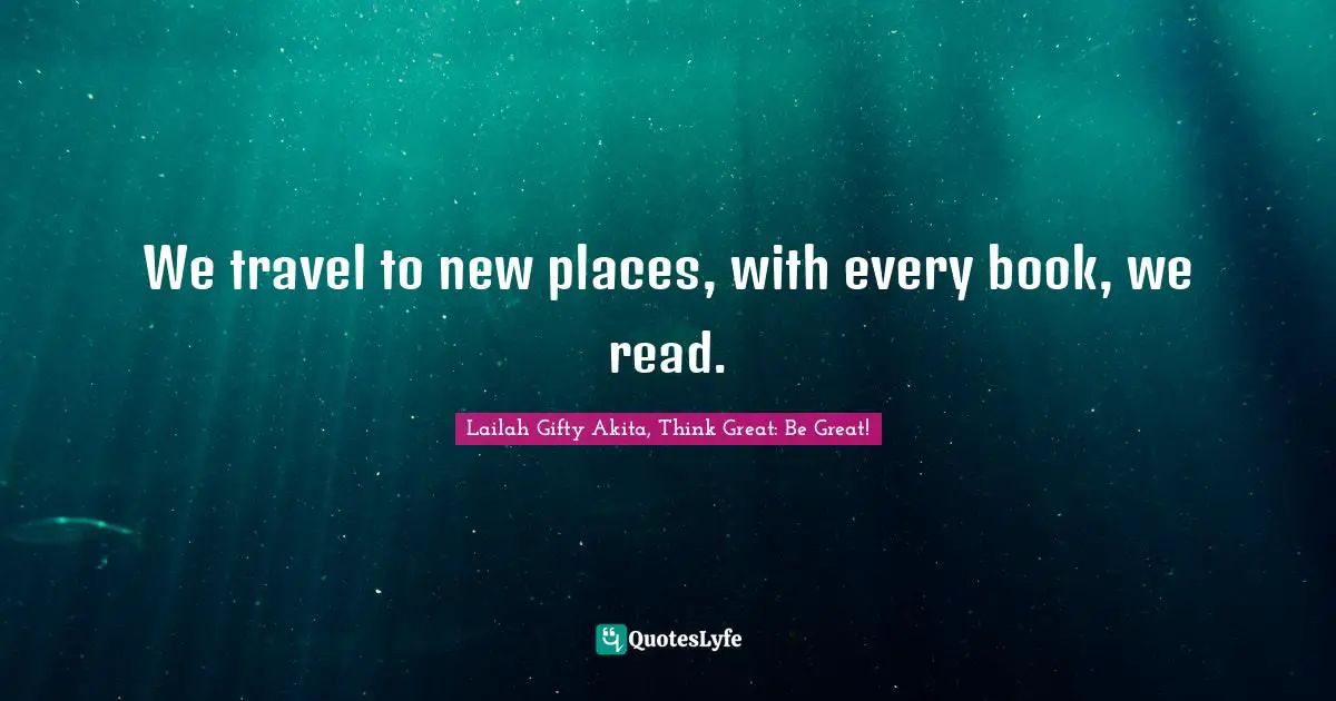 We travel to new places, with every book, we read.