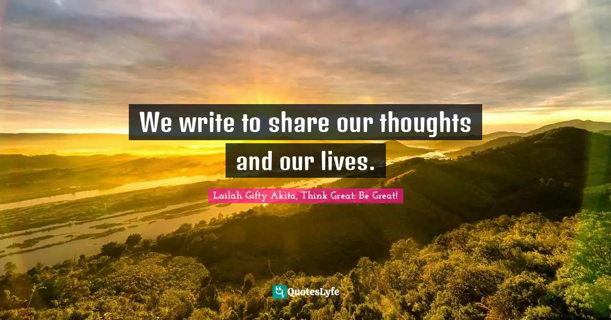 We write to share our thoughts and our lives.