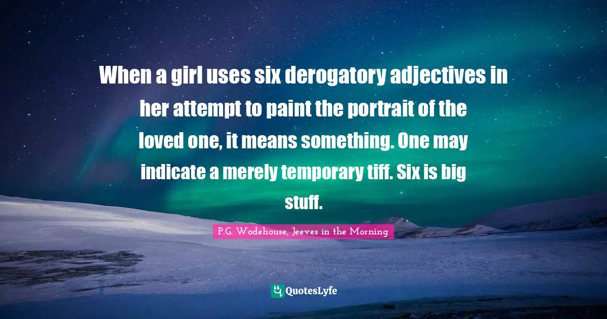 When a girl uses six derogatory adjectives in her attempt to paint the portrait of the loved one, it means something. One may indicate a merely temporary tiff. Six is big stuff.
