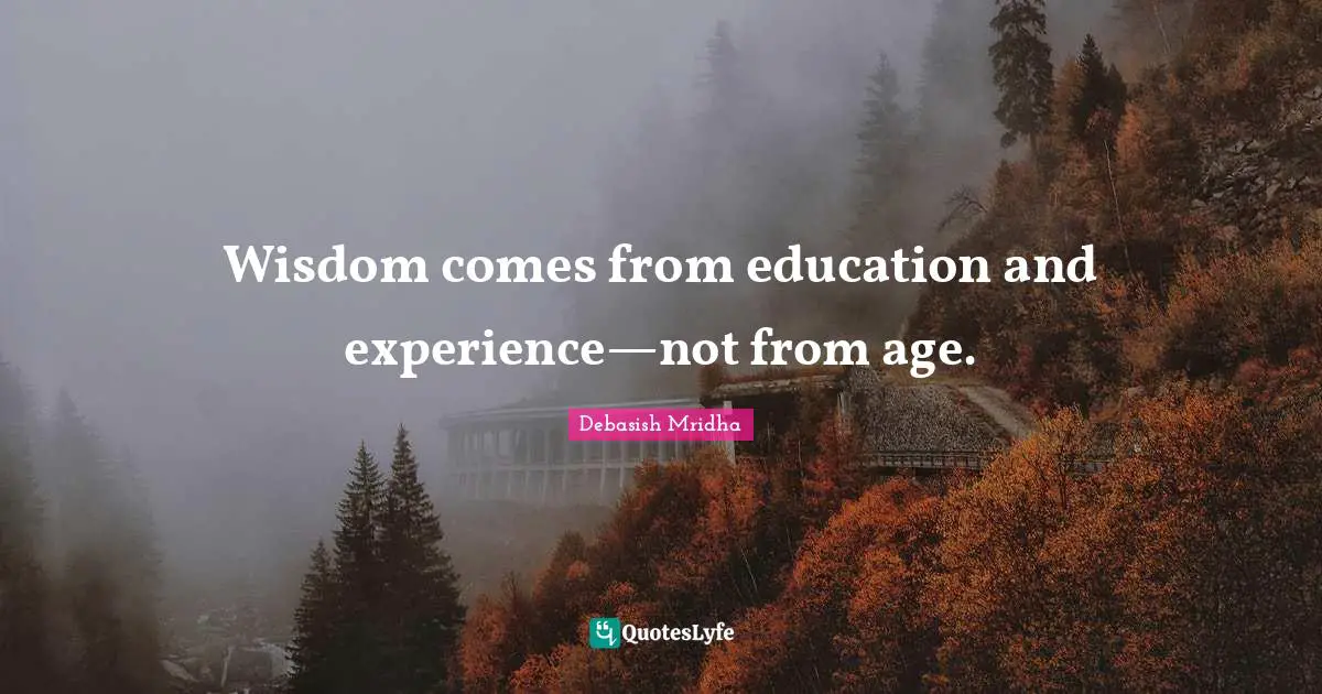 Wisdom comes from education and experience—not from age.