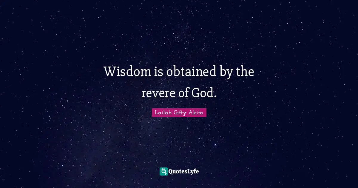Wisdom is obtained by the revere of God.