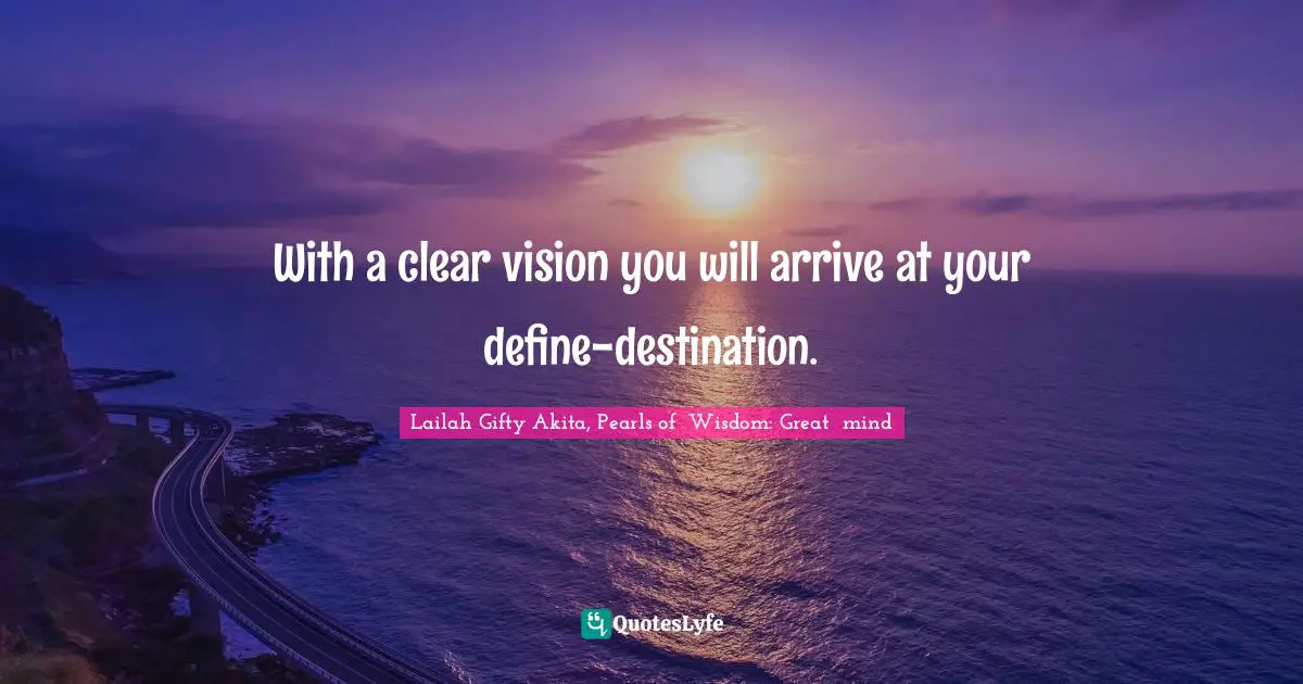 With a clear vision you will arrive at your define-destination.