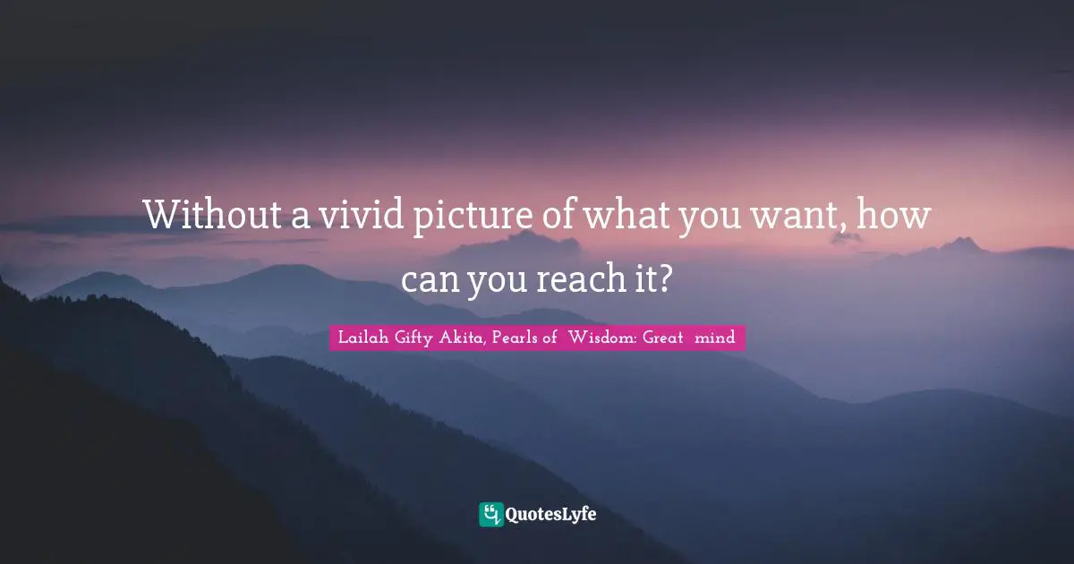 Without a vivid picture of what you want, how can you reach it?